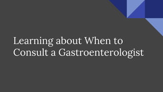 Learning about When to
Consult a Gastroenterologist
 