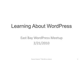 Learning About WordPress East Bay WordPress Meetup 2/21/2010 Podcast Asylum * WordPress Asylum 1 