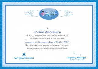 To
Subhadeep Bandyopadhyay
In appreciation of your outstanding contribution
to the organisation, you are awarded the
Learning Achievement Award(18-Oct-2017)
You are an inspiring role model to your colleagues.
Thank you for your dedication and commitment.
 