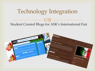 Technology Integration
Student Created Blogs for ASK’s International Fair