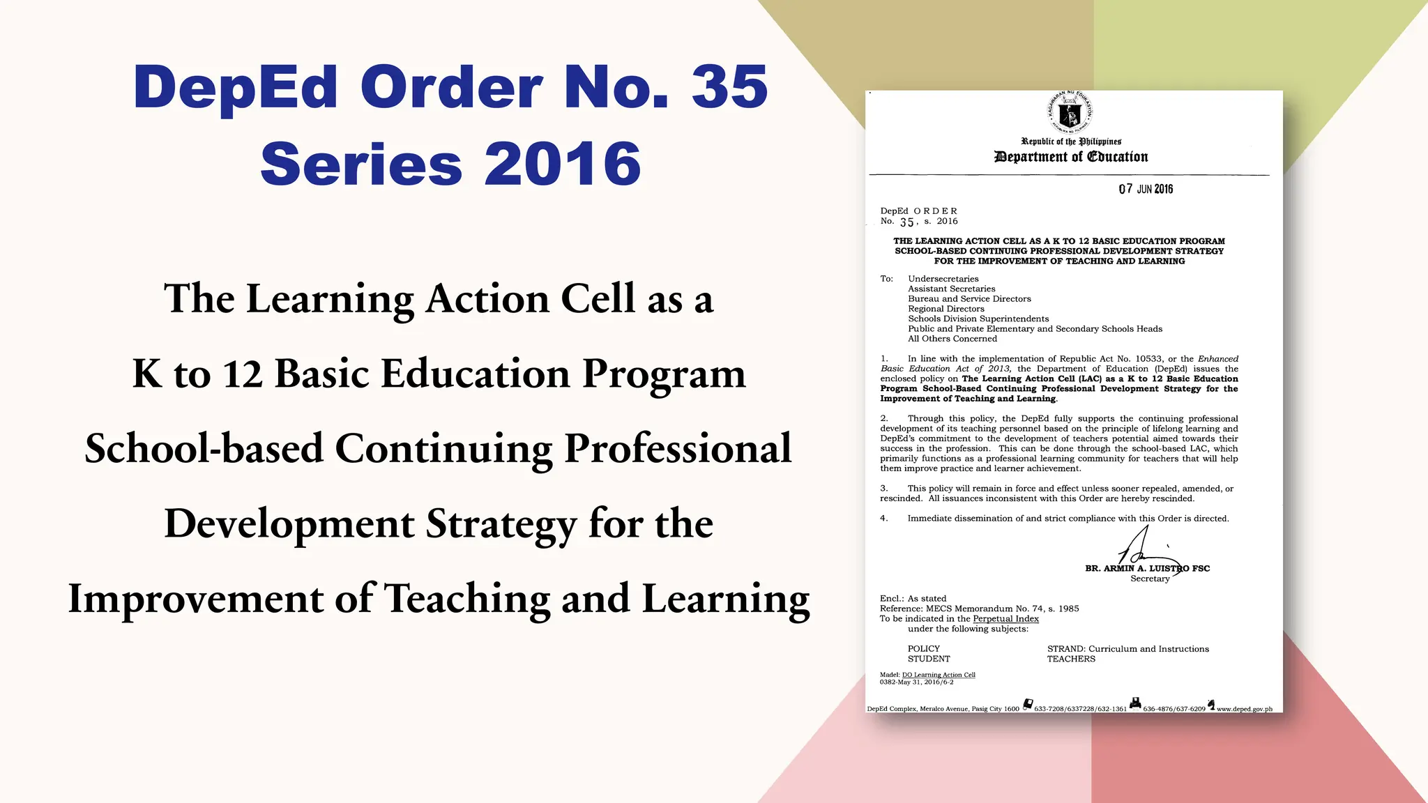 The Learning Action Cell as a
K to 12 Basic Education Program
School-based Continuing Professional
Development Strategy for the
Improvement of Teaching and Learning
DepEd Order No. 35
Series 2016
 