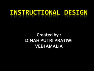 INSTRUCTIONAL DESIGN
Created by :
DINAH PUTRI PRATIWI
VEBI AMALIA
 