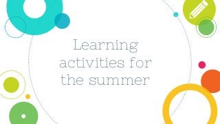 Learning
activities for
the summer
 