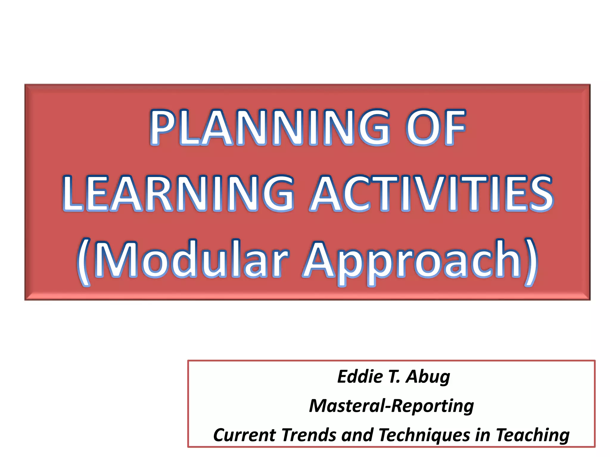Eddie T. Abug
Masteral-Reporting
Current Trends and Techniques in Teaching