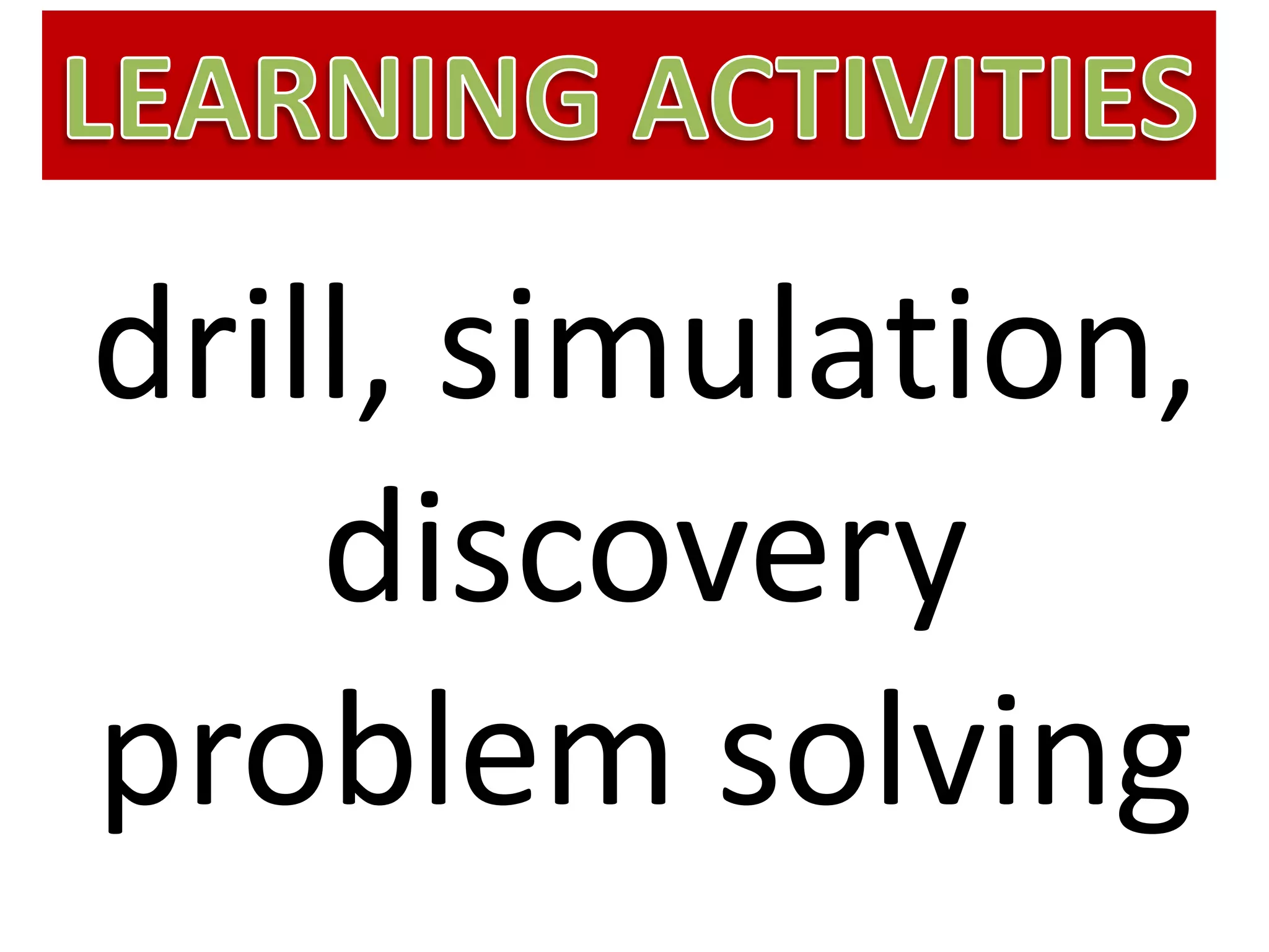 drill, simulation,
discovery
problem solving