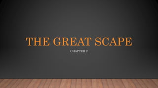 THE GREAT SCAPE
CHAPTER 2
 