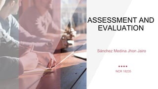 ASSESSMENT AND
EVALUATION
Sánchez Medina Jhon Jairo
NCR 18235
 