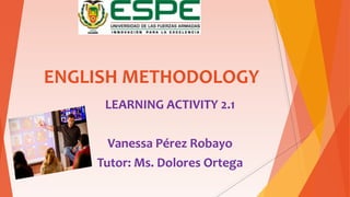 ENGLISH METHODOLOGY
LEARNING ACTIVITY 2.1
Vanessa Pérez Robayo
Tutor: Ms. Dolores Ortega
 