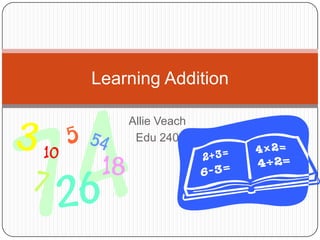 Learning Addition

    Allie Veach
     Edu 240
 
