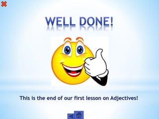This is the end of our first lesson on Adjectives!
 