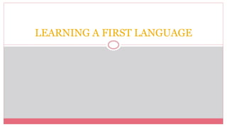 LEARNING A FIRST LANGUAGE
 