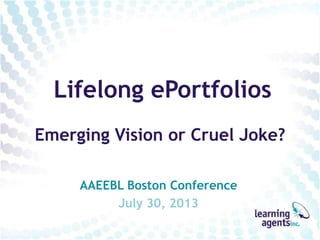 Lifelong ePortfolios
Cruel Illusion
or Emerging Vision?
AAEEBL Boston Conference
July 30, 2013
 
