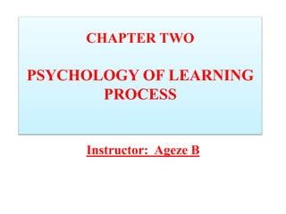 CHAPTER TWO
PSYCHOLOGY OF LEARNING
PROCESS
Instructor: Ageze B
 