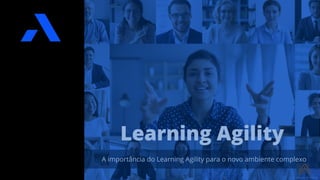 Learning Agility
A importância do Learning Agility para o novo ambiente complexo
 