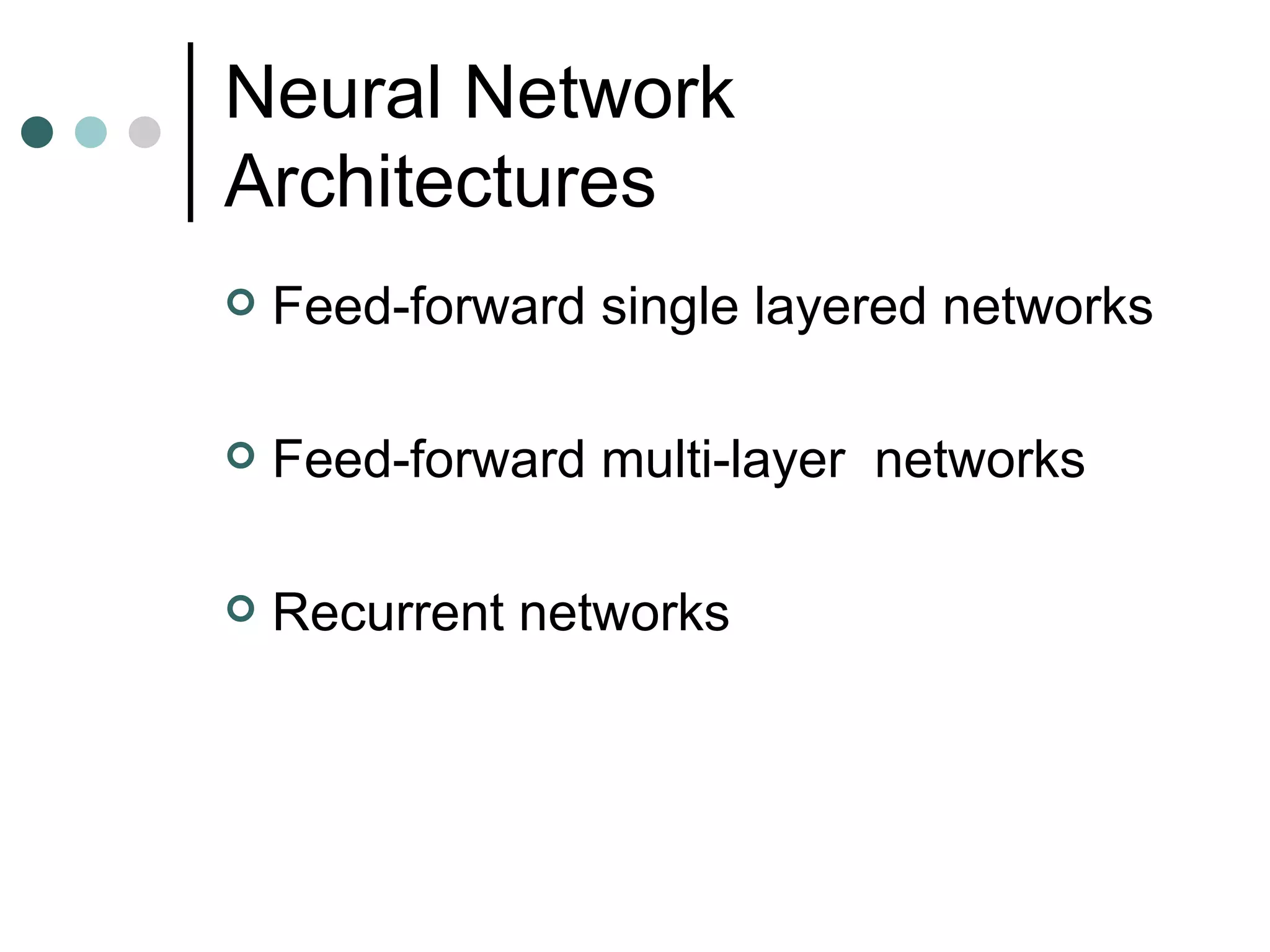Neural Network Architectures Feed-forward single layered networks Feed-forward multi-layer  networks Recurrent networks 