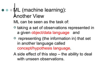 ML (machine learning):  Another View <ul><li>ML can be seen as the task of: </li></ul><ul><li>taking a set of observations...