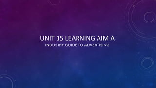 UNIT 15 LEARNING AIM A
INDUSTRY GUIDE TO ADVERTISING
 