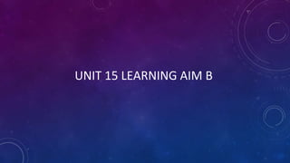 UNIT 15 LEARNING AIM B
 