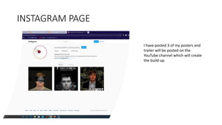INSTAGRAM PAGE
I have posted 3 of my posters and
trailer will be posted on the
YouTube channel which will create
the build up.
 