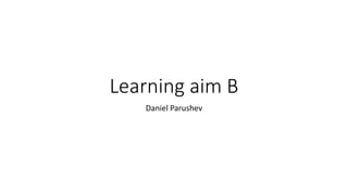 Learning aim B
Daniel Parushev
 