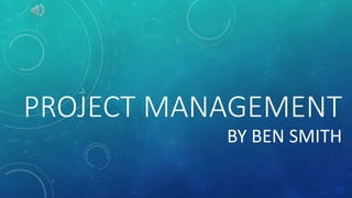 PROJECT MANAGEMENT
BY BEN SMITH
 