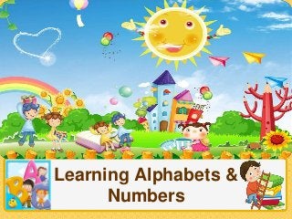 Learning Alphabets &
Numbers
 