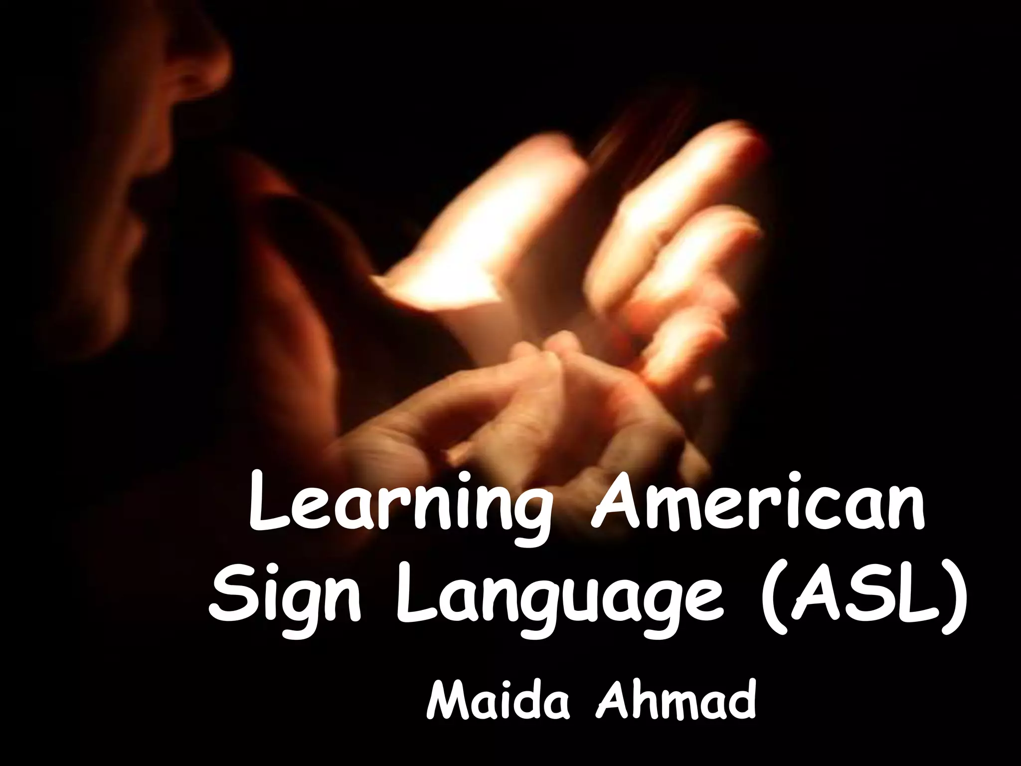 Learning American
Sign Language (ASL)
Maida Ahmad