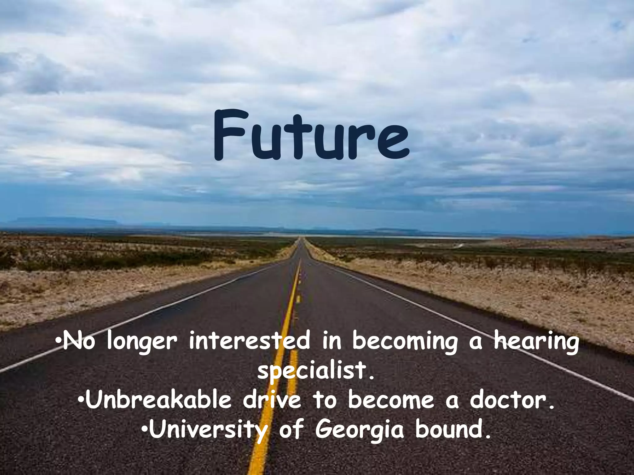 Future
•No longer interested in becoming a hearing
specialist.
•Unbreakable drive to become a doctor.
•University of Georgia bound.