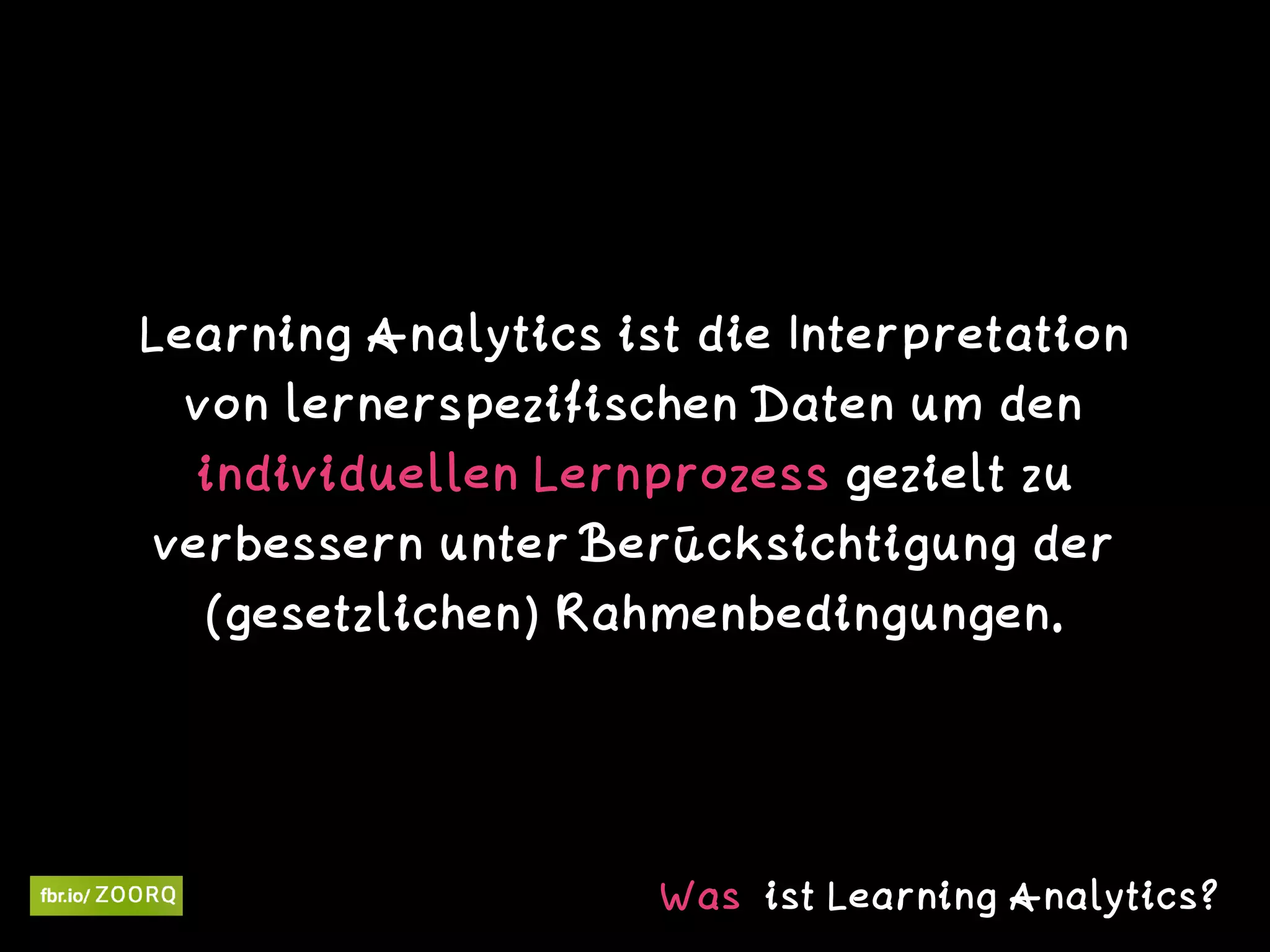 Learning Analytics ist die Interpretation
von lernerspezifischen Daten um den
individuellen Lernprozess gezielt zu
verbessern unter Berücksichtigung der
(gesetzlichen) Rahmenbedingungen.
Was ist Learning Analytics?
 
