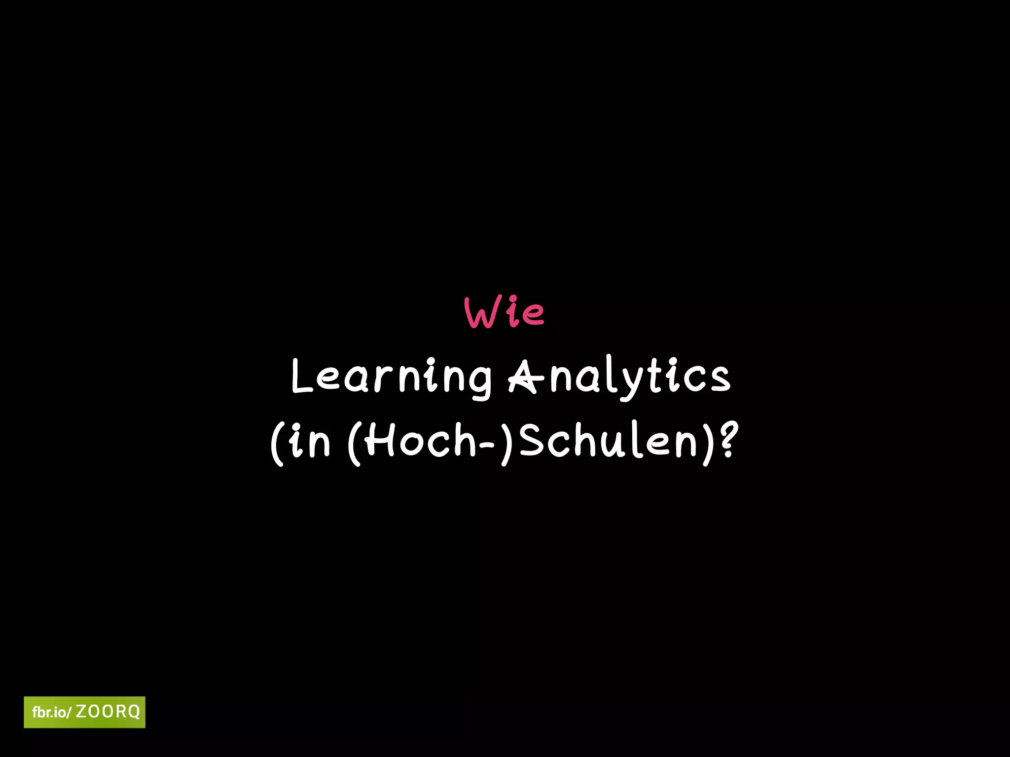 Wie 
Learning Analytics  
(in (Hoch-)Schulen)?
 
