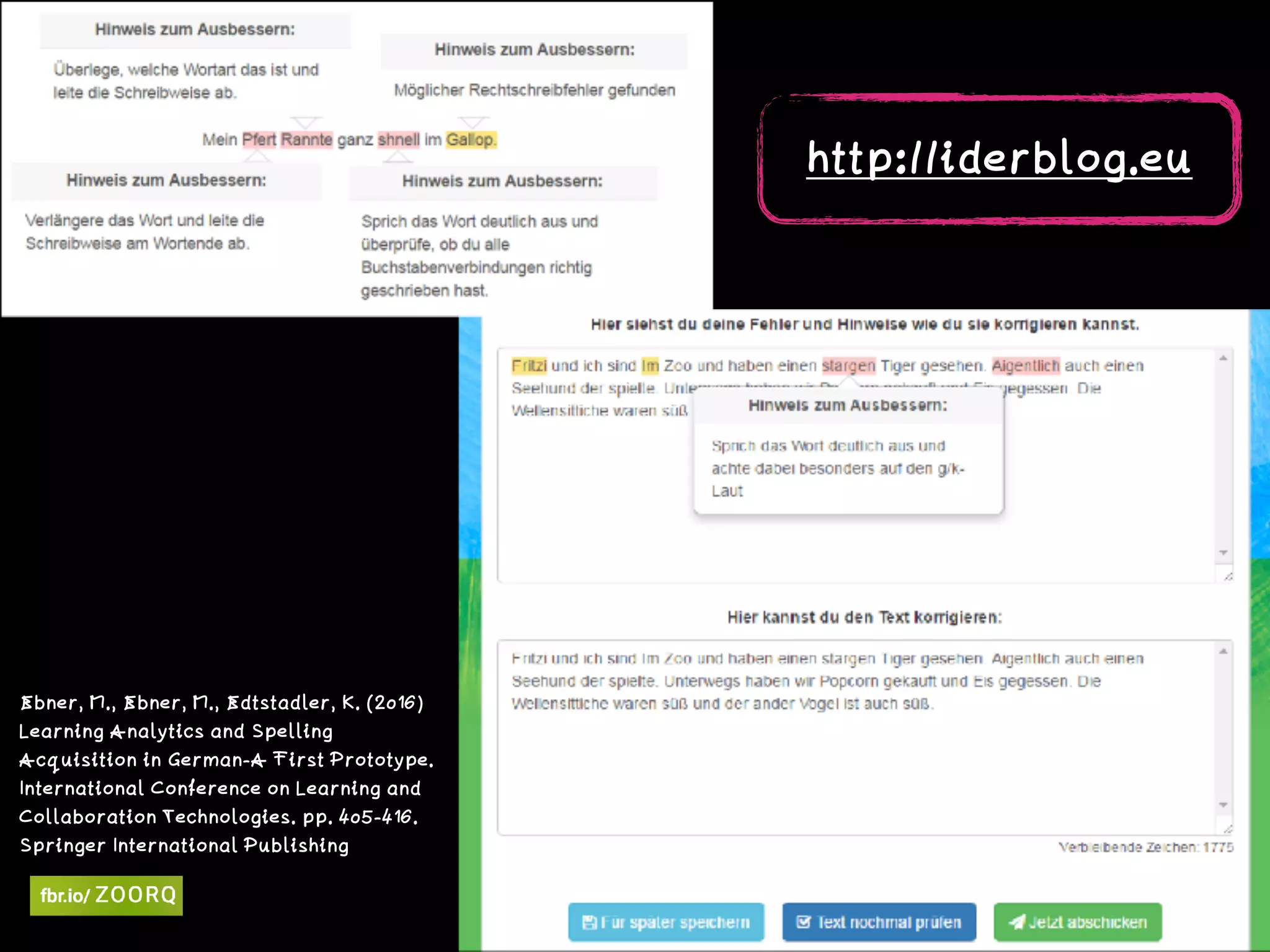 Ebner, M., Ebner, M., Edtstadler, K. (2016)
Learning Analytics and Spelling
Acquisition in German-A First Prototype.
International Conference on Learning and
Collaboration Technologies. pp. 405-416.
Springer International Publishing
http://iderblog.eu  
 