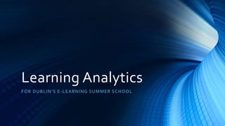 Learning Analytics
FOR DUBLIN’S E-LEARNING SUMMER SCHOOL
 