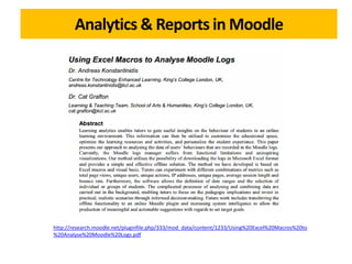 Analytics & Reports in Moodle
http://research.moodle.net/pluginfile.php/333/mod_data/content/1233/Using%20Excel%20Macros%20to
%20Analyse%20Moodle%20Logs.pdf
 