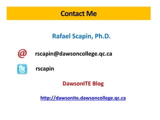 rscapin@dawsoncollege.qc.ca
rscapin
DawsonITE Blog
http://dawsonite.dawsoncollege.qc.ca
Contact Me
Rafael Scapin, Ph.D.
 