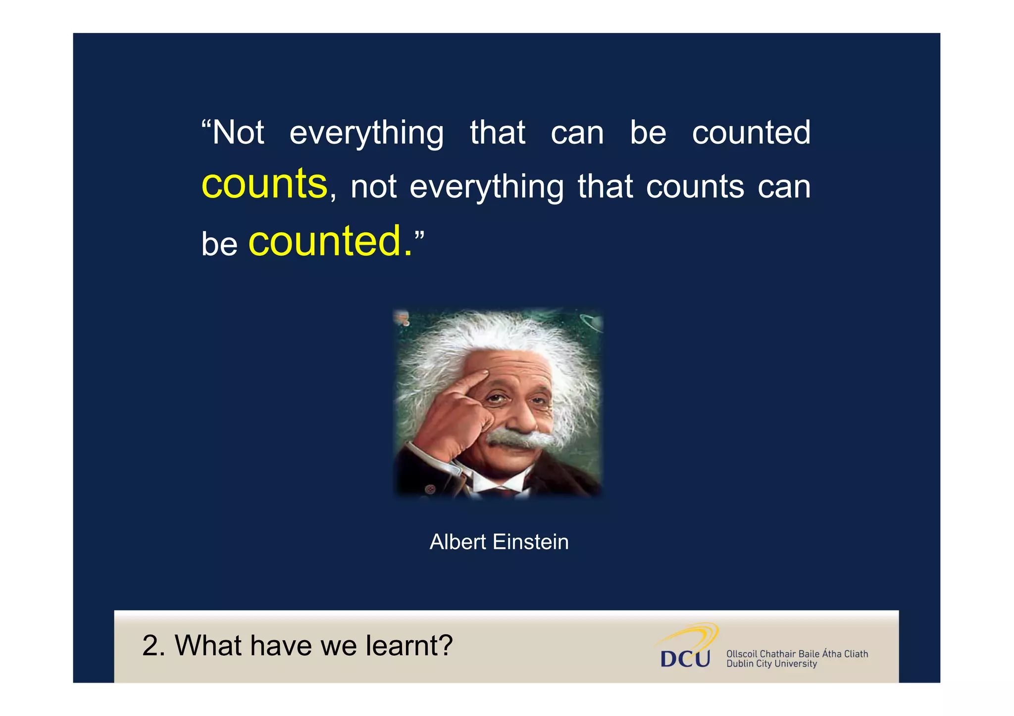 “Not everything that can be counted
counts, not everything that counts can
be counted.”
Albert Einstein
2. What have we learnt?
 
