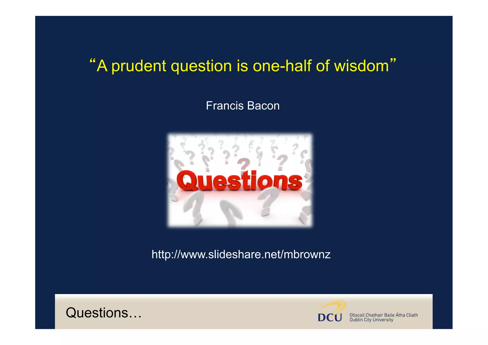 “A prudent question is one-half of wisdom”
Francis Bacon
http://www.slideshare.net/mbrownz
Questions…
 