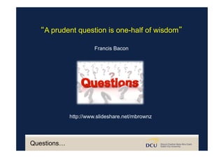 “A prudent question is one-half of wisdom”
Francis Bacon
http://www.slideshare.net/mbrownz
Questions…
 