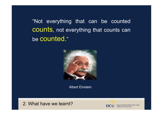 “Not everything that can be counted
counts, not everything that counts can
be counted.”
Albert Einstein
2. What have we learnt?
 