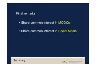 Final remarks…
• Share common interest in MOOCs
• Share common interest in Social Media
Summary
 