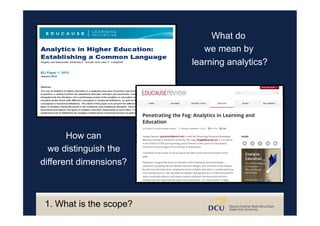 What do
we mean by
learning analytics?
How can
we distinguish the
different dimensions?
1. What is the scope?
 