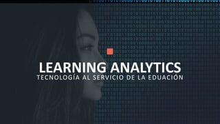 1
LEARNING ANALYTICSTECNOLOGÍA AL SERVICIO DE LA EDUACIÓN
 