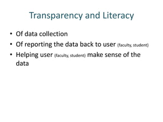 Transparency and Literacy
• Of data collection
• Of reporting the data back to user (faculty, student)
• Helping user (faculty, student) make sense of the
  data
 