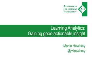 Learning Analytics:
Gaining good actionable insight
Martin Hawksey
@mhawksey
 
