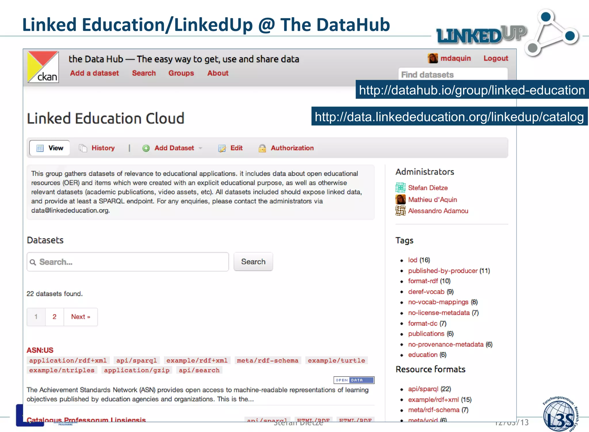 Linked Education/LinkedUp @ The DataHub


                                           http://datahub.io/group/linked-education

                                    http://data.linkededucation.org/linkedup/catalog




                          Stefan Dietze                            12/03/13
 