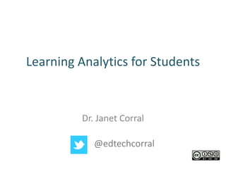 Learning Analytics for Students



         Dr. Janet Corral

            @edtechcorral
 