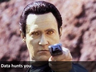 Data hunts you
 
