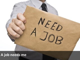 A job needs me
 