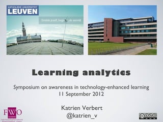 Learning analytics
Symposium on awareness in technology-enhanced learning
                11 September 2012

                   Katrien Verbert
                    @katrien_v
 