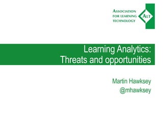 Learning Analytics:
Threats and opportunities
Martin Hawksey
@mhawksey
 