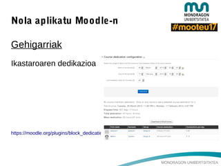 MONDRAGON UNIBERTSITATEA
Nola aplikatu Moodle-n
Gehigarriak
Ikastaroaren dedikazioa
https://moodle.org/plugins/block_dedication
 